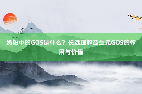 奶粉中的GOS是什么？长远理解益生元GOS的作用与价值